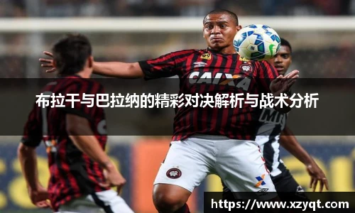 布拉干与巴拉纳的精彩对决解析与战术分析