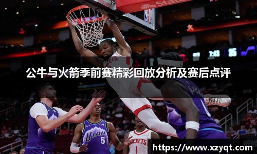 公牛与火箭季前赛精彩回放分析及赛后点评