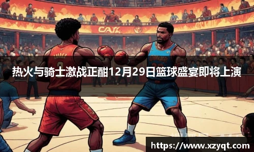 热火与骑士激战正酣12月29日篮球盛宴即将上演